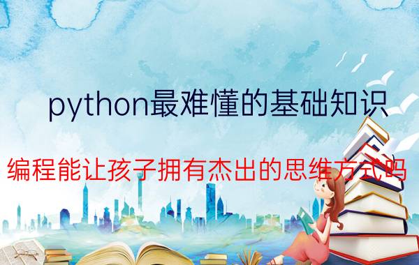 python最难懂的基础知识 编程能让孩子拥有杰出的思维方式吗？